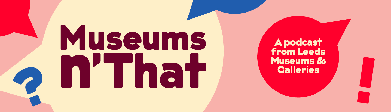 Museums n'That: A podcast from Leeds Museums & Galleries